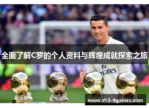 全面了解C罗的个人资料与辉煌成就探索之旅 全面了解C罗的个人资料与辉煌成就探索之旅