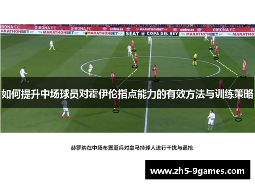 如何提升中场球员对霍伊伦指点能力的有效方法与训练策略 如何提升中场球员对霍伊伦指点能力的有效方法与训练策略