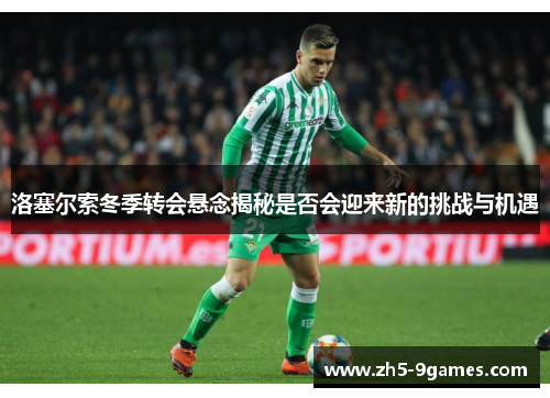 洛塞尔索冬季转会悬念揭秘是否会迎来新的挑战与机遇