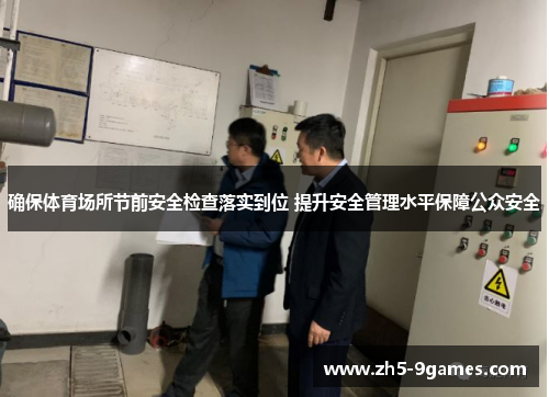 确保体育场所节前安全检查落实到位 提升安全管理水平保障公众安全 确保体育场所节前安全检查落实到位 提升安全管理水平保障公众安全