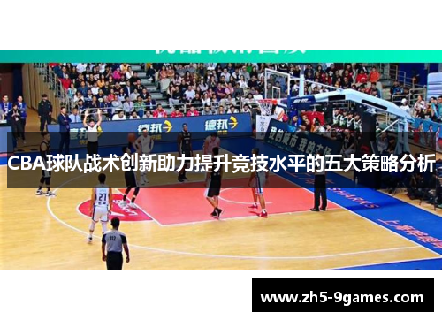 CBA球队战术创新助力提升竞技水平的五大策略分析 CBA球队战术创新助力提升竞技水平的五大策略分析