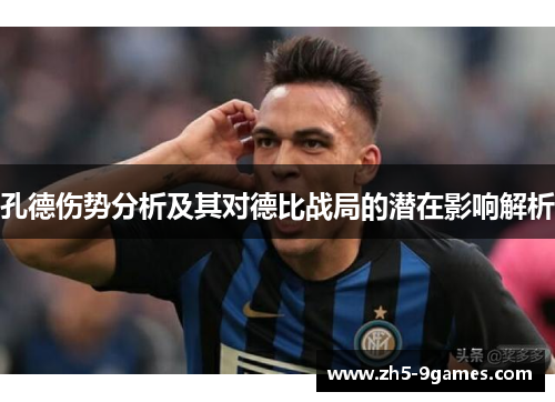 孔德伤势分析及其对德比战局的潜在影响解析 孔德伤势分析及其对德比战局的潜在影响解析