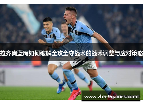 拉齐奥蓝鹰如何破解全攻全守战术的战术调整与应对策略 拉齐奥蓝鹰如何破解全攻全守战术的战术调整与应对策略