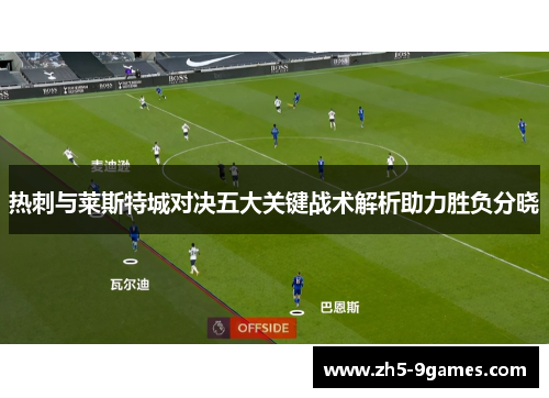 热刺与莱斯特城对决五大关键战术解析助力胜负分晓 热刺与莱斯特城对决五大关键战术解析助力胜负分晓