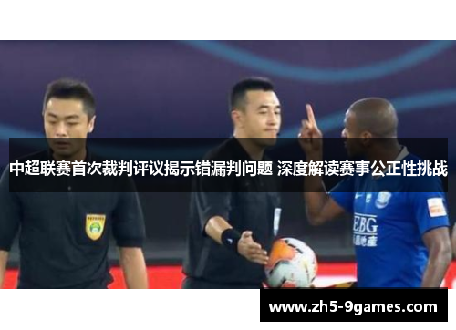 中超联赛首次裁判评议揭示错漏判问题 深度解读赛事公正性挑战 中超联赛首次裁判评议揭示错漏判问题 深度解读赛事公正性挑战