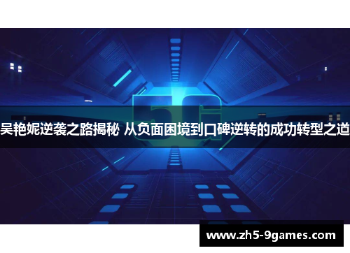 吴艳妮逆袭之路揭秘 从负面困境到口碑逆转的成功转型之道 吴艳妮逆袭之路揭秘 从负面困境到口碑逆转的成功转型之道