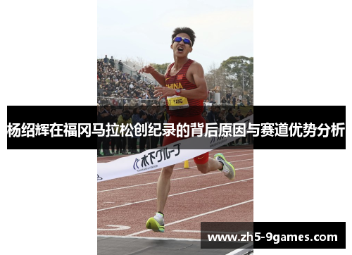 杨绍辉在福冈马拉松创纪录的背后原因与赛道优势分析 杨绍辉在福冈马拉松创纪录的背后原因与赛道优势分析