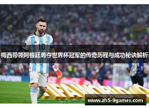 梅西带领阿根廷勇夺世界杯冠军的传奇历程与成功秘诀解析 梅西带领阿根廷勇夺世界杯冠军的传奇历程与成功秘诀解析