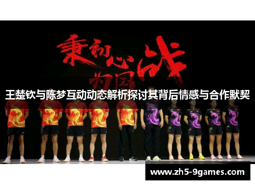 王楚钦与陈梦互动动态解析探讨其背后情感与合作默契 王楚钦与陈梦互动动态解析探讨其背后情感与合作默契