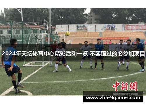 2024年天坛体育中心精彩活动一览 不容错过的必参加项目 2024年天坛体育中心精彩活动一览 不容错过的必参加项目