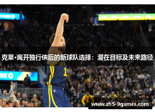 克莱·离开独行侠后的新球队选择：潜在目标及未来路径
