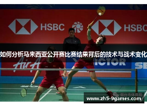 如何分析马来西亚公开赛比赛结果背后的技术与战术变化 如何分析马来西亚公开赛比赛结果背后的技术与战术变化