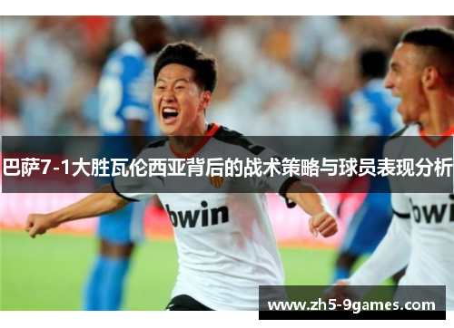 巴萨7-1大胜瓦伦西亚背后的战术策略与球员表现分析 巴萨7-1大胜瓦伦西亚背后的战术策略与球员表现分析