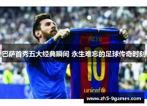 巴萨首秀五大经典瞬间 永生难忘的足球传奇时刻 巴萨首秀五大经典瞬间 永生难忘的足球传奇时刻
