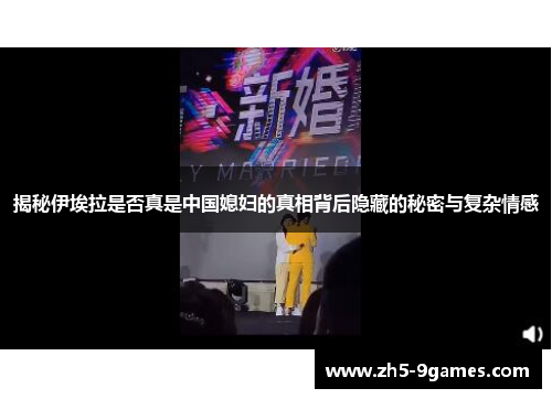 揭秘伊埃拉是否真是中国媳妇的真相背后隐藏的秘密与复杂情感 揭秘伊埃拉是否真是中国媳妇的真相背后隐藏的秘密与复杂情感