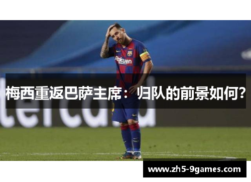 梅西重返巴萨主席:归队的前景如何? 梅西重返巴萨主席:归队的前景如何?
