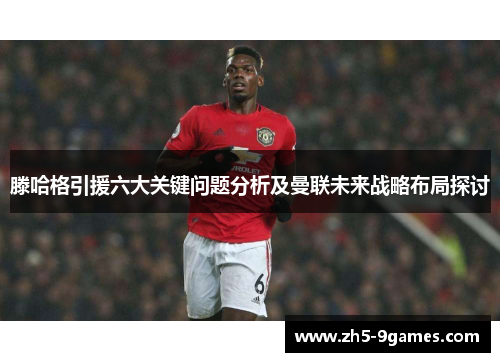 滕哈格引援六大关键问题分析及曼联未来战略布局探讨 滕哈格引援六大关键问题分析及曼联未来战略布局探讨