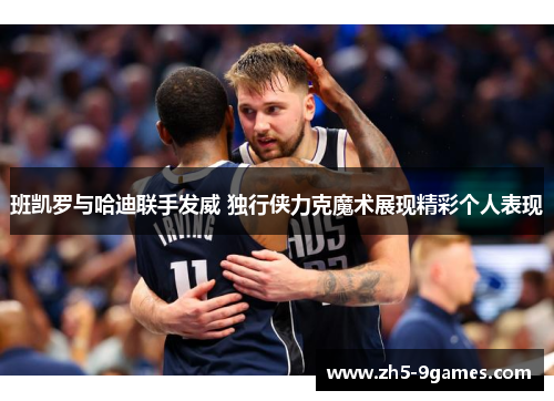 班凯罗与哈迪联手发威 独行侠力克魔术展现精彩个人表现 班凯罗与哈迪联手发威 独行侠力克魔术展现精彩个人表现