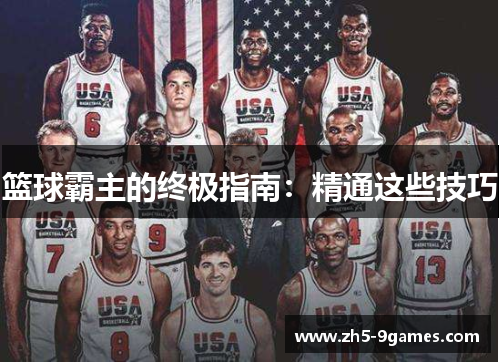篮球霸主的终极指南:精通这些技巧 篮球霸主的终极指南:精通这些技巧