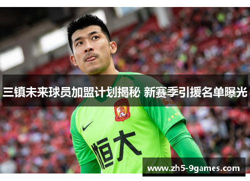 三镇未来球员加盟计划揭秘 新赛季引援名单曝光