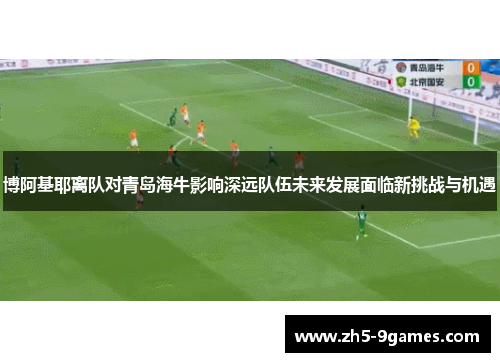 博阿基耶离队对青岛海牛影响深远队伍未来发展面临新挑战与机遇 博阿基耶离队对青岛海牛影响深远队伍未来发展面临新挑战与机遇