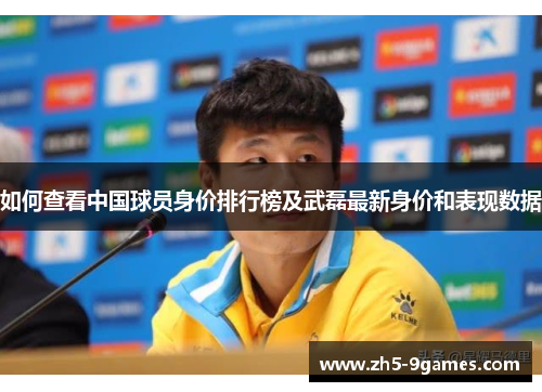 如何查看中国球员身价排行榜及武磊最新身价和表现数据 如何查看中国球员身价排行榜及武磊最新身价和表现数据