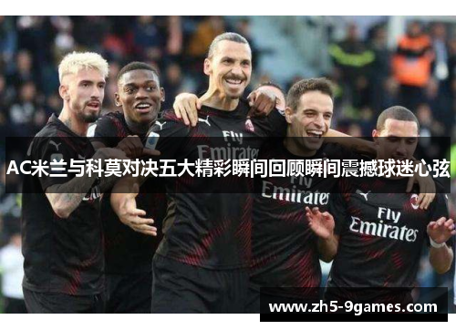 AC米兰与科莫对决五大精彩瞬间回顾瞬间震撼球迷心弦 AC米兰与科莫对决五大精彩瞬间回顾瞬间震撼球迷心弦