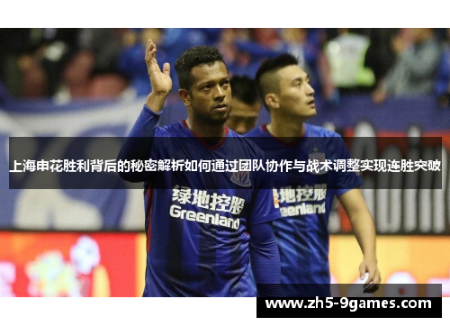 上海申花胜利背后的秘密解析如何通过团队协作与战术调整实现连胜突破 上海申花胜利背后的秘密解析如何通过团队协作与战术调整实现连胜突破
