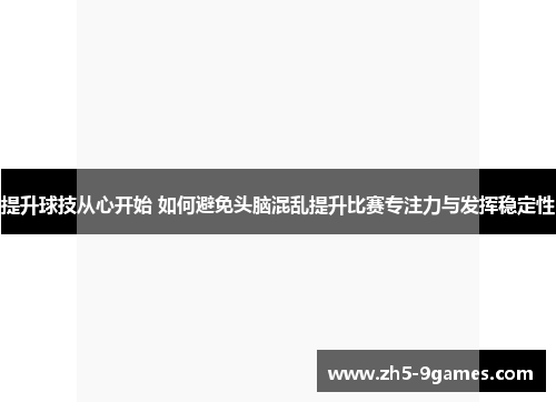 提升球技从心开始 如何避免头脑混乱提升比赛专注力与发挥稳定性 提升球技从心开始 如何避免头脑混乱提升比赛专注力与发挥稳定性