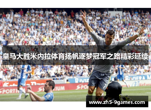 皇马大胜米内拉体育扬帆逐梦冠军之路精彩延续 皇马大胜米内拉体育扬帆逐梦冠军之路精彩延续