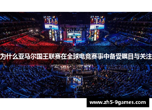 为什么亚马尔国王联赛在全球电竞赛事中备受瞩目与关注 为什么亚马尔国王联赛在全球电竞赛事中备受瞩目与关注