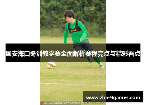 国安海口冬训教学赛全面解析赛程亮点与精彩看点 国安海口冬训教学赛全面解析赛程亮点与精彩看点