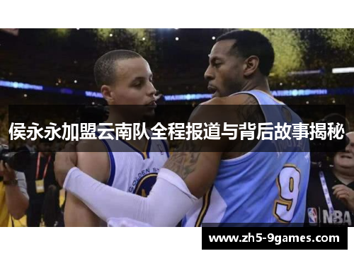 侯永永加盟云南队全程报道与背后故事揭秘 侯永永加盟云南队全程报道与背后故事揭秘