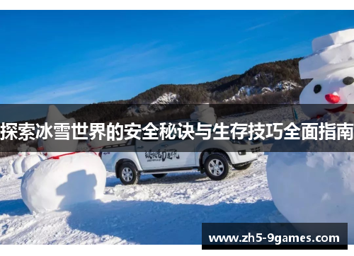 探索冰雪世界的安全秘诀与生存技巧全面指南 探索冰雪世界的安全秘诀与生存技巧全面指南