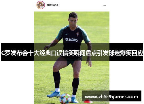 C罗发布会十大经典口误搞笑瞬间盘点引发球迷爆笑回应 C罗发布会十大经典口误搞笑瞬间盘点引发球迷爆笑回应