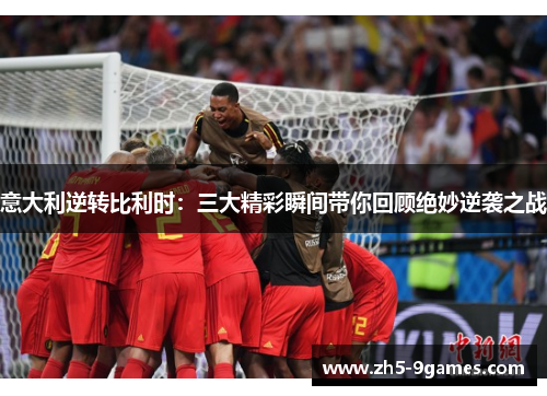 意大利逆转比利时:三大精彩瞬间带你回顾绝妙逆袭之战 意大利逆转比利时:三大精彩瞬间带你回顾绝妙逆袭之战