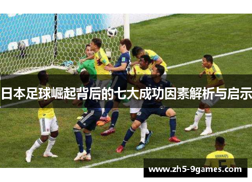 日本足球崛起背后的七大成功因素解析与启示 日本足球崛起背后的七大成功因素解析与启示