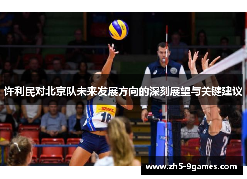 许利民对北京队未来发展方向的深刻展望与关键建议 许利民对北京队未来发展方向的深刻展望与关键建议