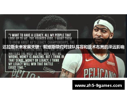 达拉斯未来发展关键:戴维斯续约对球队阵容和战术布局的深远影响 达拉斯未来发展关键:戴维斯续约对球队阵容和战术布局的深远影响