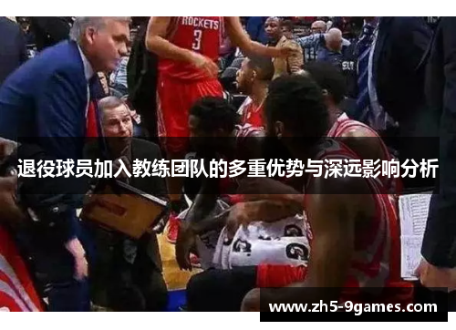 退役球员加入教练团队的多重优势与深远影响分析 退役球员加入教练团队的多重优势与深远影响分析