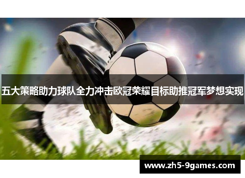 五大策略助力球队全力冲击欧冠荣耀目标助推冠军梦想实现 五大策略助力球队全力冲击欧冠荣耀目标助推冠军梦想实现