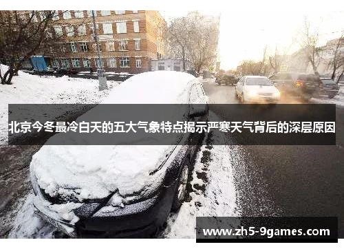 北京今冬最冷白天的五大气象特点揭示严寒天气背后的深层原因 北京今冬最冷白天的五大气象特点揭示严寒天气背后的深层原因