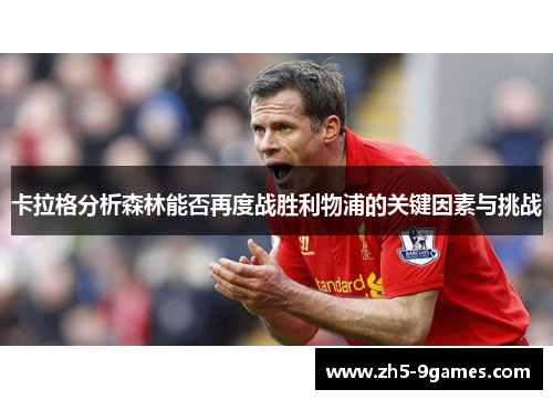 卡拉格分析森林能否再度战胜利物浦的关键因素与挑战