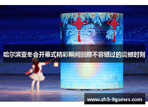 哈尔滨亚冬会开幕式精彩瞬间回顾不容错过的震撼时刻 哈尔滨亚冬会开幕式精彩瞬间回顾不容错过的震撼时刻