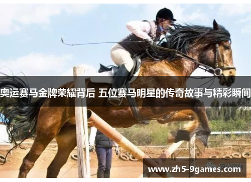 奥运赛马金牌荣耀背后 五位赛马明星的传奇故事与精彩瞬间 奥运赛马金牌荣耀背后 五位赛马明星的传奇故事与精彩瞬间