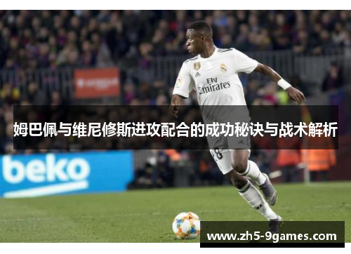 姆巴佩与维尼修斯进攻配合的成功秘诀与战术解析 姆巴佩与维尼修斯进攻配合的成功秘诀与战术解析