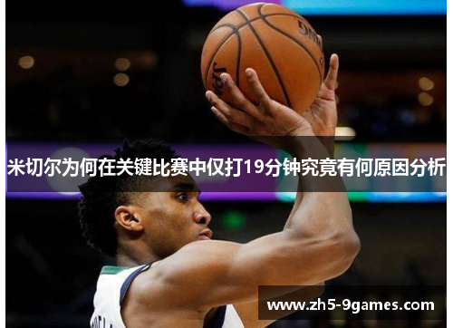 米切尔为何在关键比赛中仅打19分钟究竟有何原因分析