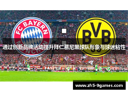 通过创新品牌活动提升拜仁慕尼黑球队形象与球迷粘性 通过创新品牌活动提升拜仁慕尼黑球队形象与球迷粘性