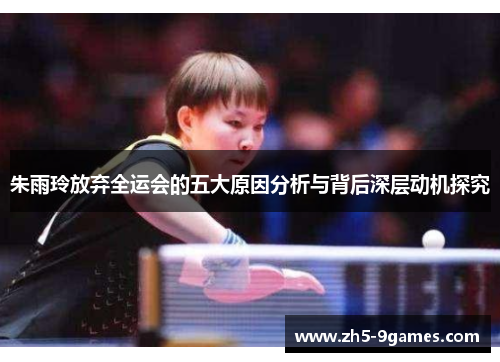 朱雨玲放弃全运会的五大原因分析与背后深层动机探究 朱雨玲放弃全运会的五大原因分析与背后深层动机探究