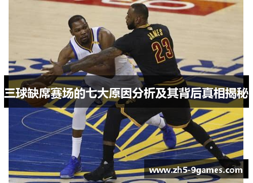 三球缺席赛场的七大原因分析及其背后真相揭秘 三球缺席赛场的七大原因分析及其背后真相揭秘